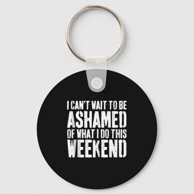 I Cant Wait To Be Ashamed Of What I Do This Weeken Keychain (Front)