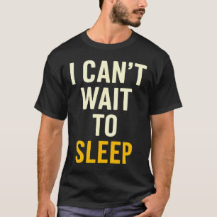 I Can't Wait To Sleep Funny Tired Sarcastic Quote T-Shirt