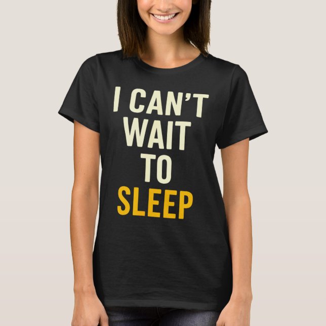 I Can't Wait To Sleep Funny Tired Sarcastic Quote  T-Shirt (Front)