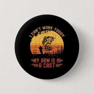 I Can't Work Today My Arm In A Cast Funny Fishing 2 Inch Round Button