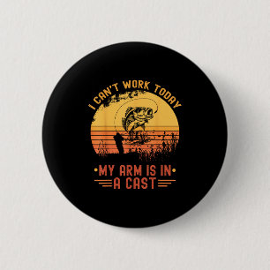 I Can't Work Today My Arm In A Cast Funny Fishing 2 Inch Round Button
