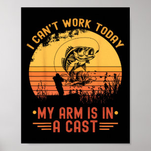 I Can't Work Today My Arm In A Cast Funny Fishing  Poster