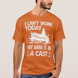 I Cant Work Today My Arm Is In A Cast Funny Fishin T-Shirt