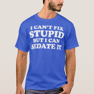 I Canx27t Fix Stupid But I Can Sedate It T-Shirt