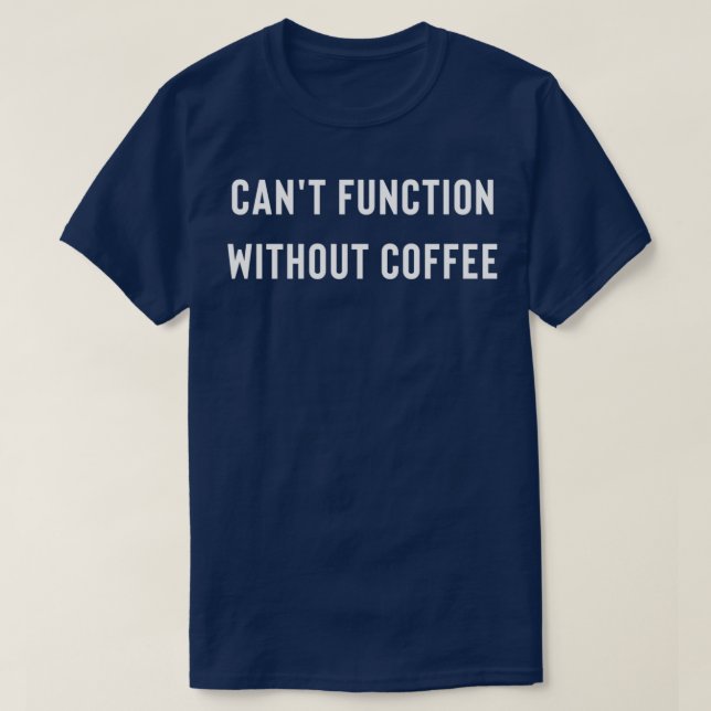 I Canx27t Function Without Coffee T-Shirt (Design Front)