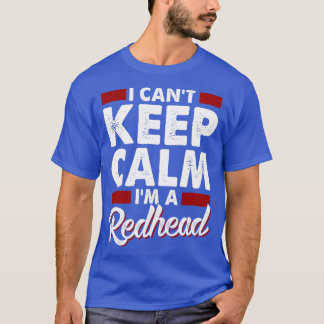 I Canx27t Keep Calm Ix27m a Redhead 4 T-Shirt