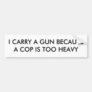 I CARRY A GUN BECAUSE A COP IS TOO HEAVY BUMPER STICKER
