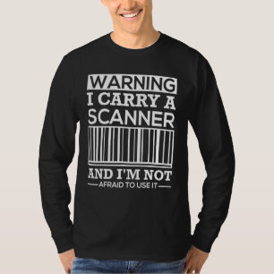 I Carry A Scanner And I Am Not Afraid To Use It Po T-Shirt