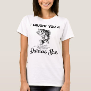 I Caught You A Delicious Bass Funny Fishing T-Shirt
