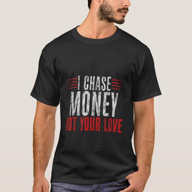 I Chase Money Not Your Love    T-Shirt (Front)