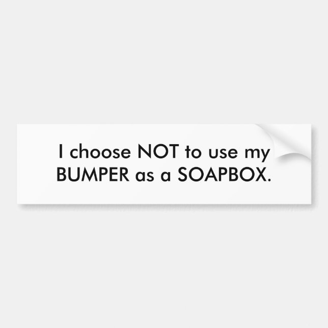 I choose NOT to use my BUMPER as a SOAPBOX. Bumper Sticker (Front)