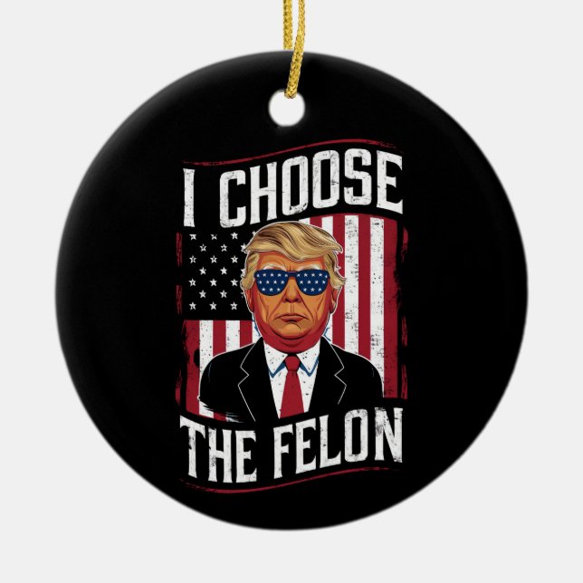 I Choose The Felon Funny Trump US Election Ceramic Ornament (Front)