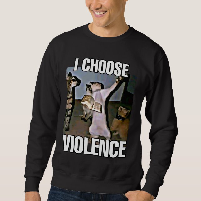 I choose violence cat meme  sweatshirt (Front)