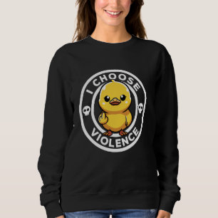 I Choose Violence Today Duck Irony And Sarcasm Fun Sweatshirt