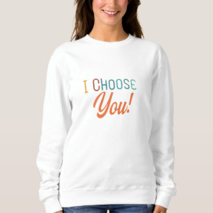 I Choose You – Heartfelt Love Sweatshirt