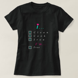 I Clean, Cook, Iron - I'm Free - Coose Your Girl - T-Shirt