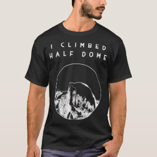 I climbed Half Dome - Yosemite National Park Shirt