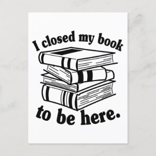 I Closed My Book To Be Here Funny Book Reader Postcard