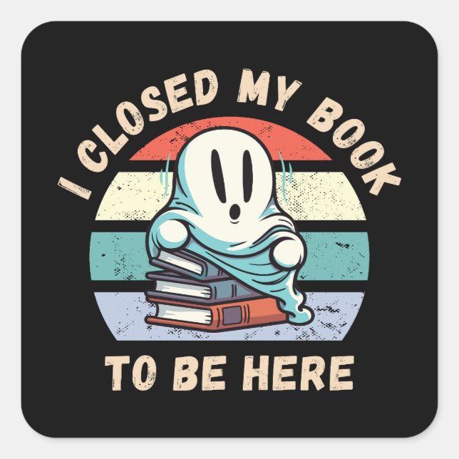 I closed my book to be here Funny Ghost Square Sticker (Front)