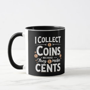 I Collect Coins Because They Make Cents Collector Mug