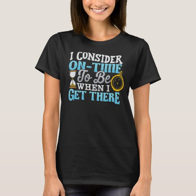 I Consider On-time To Be When I Get There T-Shirt (Front)