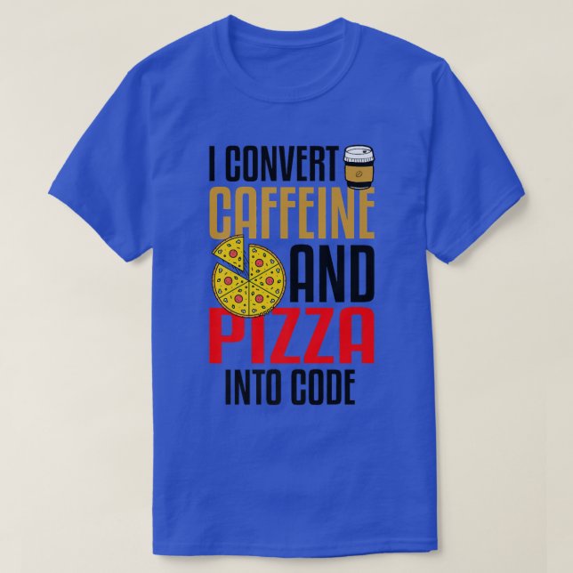I Convert Caffeine And Pizza Into Code Pizza Lover T-Shirt (Design Front)