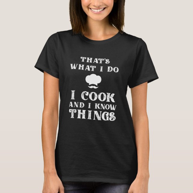 I Cook & I Know Things   Cooking Chef & Cook T-Shirt (Front)