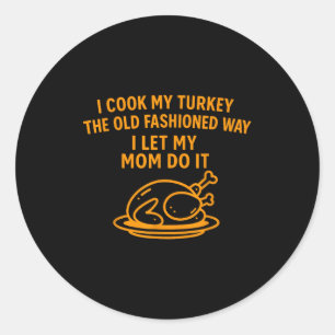 I Cook My Turkey The Old Fashioned Way I Let My Mo Classic Round Sticker