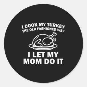 I Cook My Turkey The Old Fashioned Way I Let My Mo Classic Round Sticker