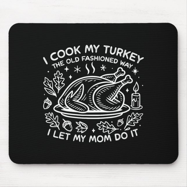 I Cook My Turkey The Old Fashioned Way I Let My Mo Mouse Pad (Front)