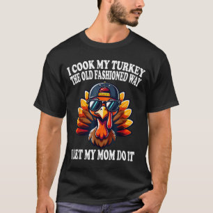 I Cook My Turkey The Old Fashioned Way I Let My Mo T-Shirt