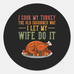 I Cook My Turkey The Old Fashioned Way I Let My Wi Classic Round Sticker