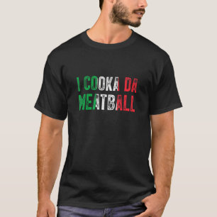I Cooka Da Meatball Meme Italian Slang Joke Saying T-Shirt