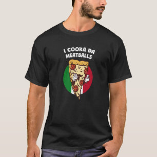 I Cooka Da Meatballs  Italian Humour Italy Food Me T-Shirt