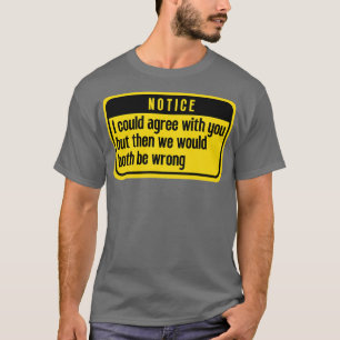 I could agree with you Funny 4 T-Shirt