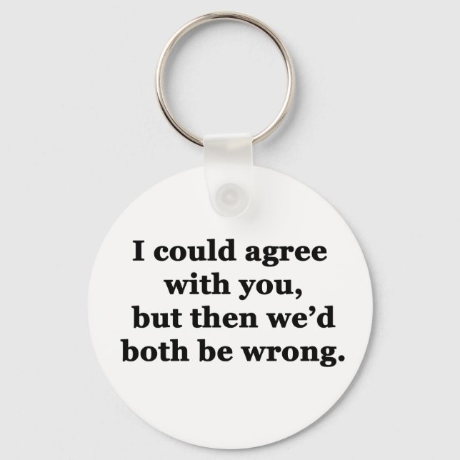 I Could Agree With You Keychain (Front)