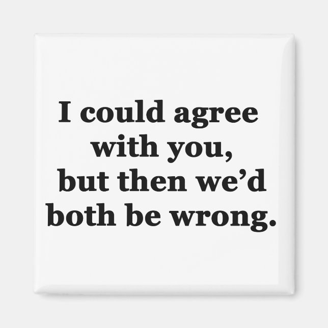 I Could Agree With You Magnet (Front)