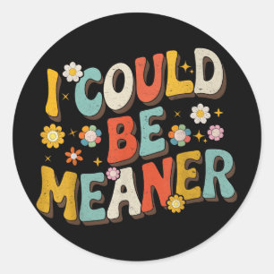 I Could Be Meaner  Classic Round Sticker