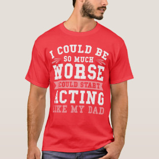 I Could Be So Much Worse I Could Start Acting Like T-Shirt