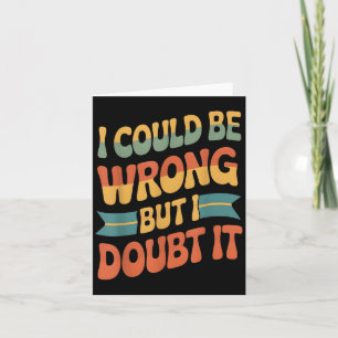 I Could Be Wrong But I Doubt It Sarcastic Men Wome Card