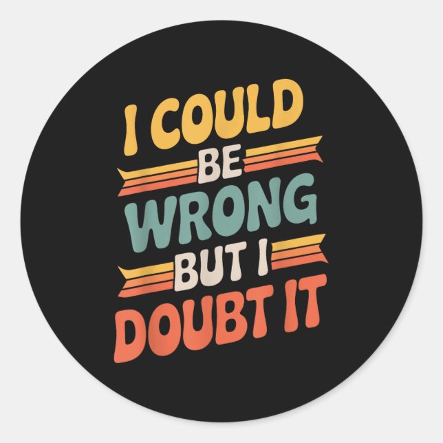 I Could Be Wrong But I Doubt It Sarcastic Men Wome Classic Round Sticker (Front)
