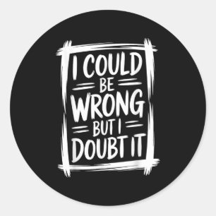 I Could Be Wrong But I Doubt It Sarcastic Men Wome Classic Round Sticker