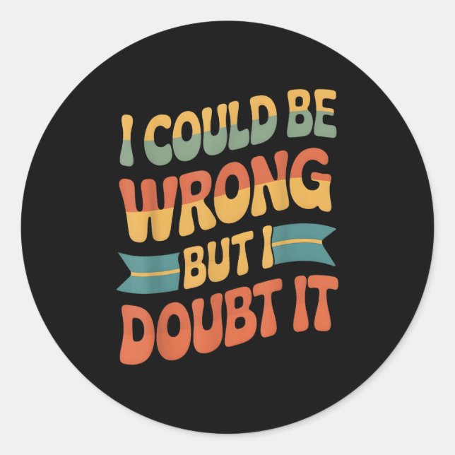 I Could Be Wrong But I Doubt It Sarcastic Men Wome Classic Round Sticker (Front)