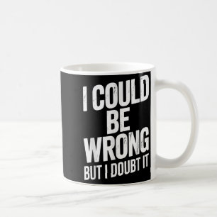 I Could Be Wrong But I Doubt It Sarcastic Men Wome Coffee Mug
