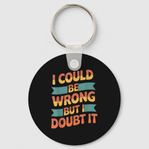 I Could Be Wrong But I Doubt It Sarcastic Men Wome Keychain