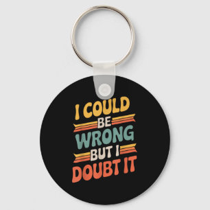 I Could Be Wrong But I Doubt It Sarcastic Men Wome Keychain
