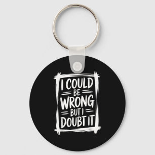 I Could Be Wrong But I Doubt It Sarcastic Men Wome Keychain