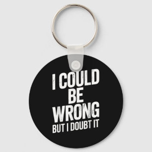 I Could Be Wrong But I Doubt It Sarcastic Men Wome Keychain