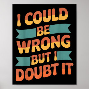 I Could Be Wrong But I Doubt It Sarcastic Men Wome Poster