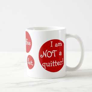 I could give up coffee but, I am NOT a quitter! Mug